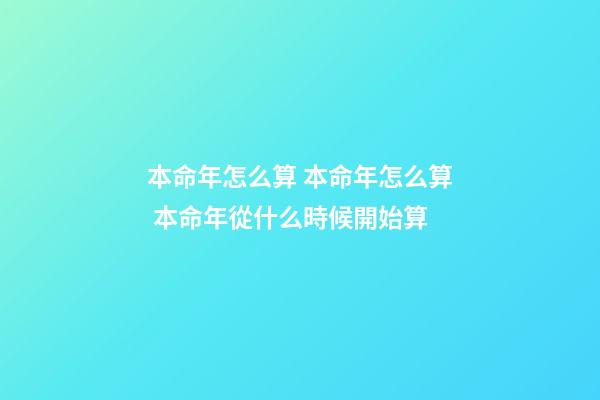 本命年怎么算 本命年怎么算 本命年從什么時候開始算-第1張-觀點-玄機派